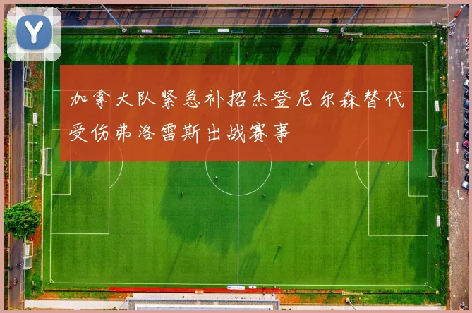 加拿大队紧急补招杰登尼尔森替代受伤弗洛雷斯出战赛事