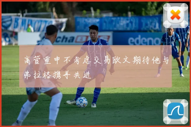 高管重申不考虑交易欧文期待他与弗拉格携手共进